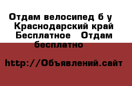 Отдам велосипед б/у - Краснодарский край Бесплатное » Отдам бесплатно   